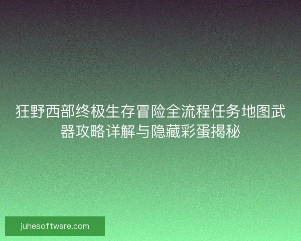 狂野西部终极生存冒险全流程任务地图武器攻略详解与隐藏彩蛋揭秘