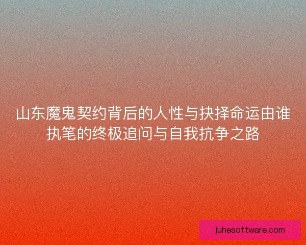 山东魔鬼契约背后的人性与抉择命运由谁执笔的终极追问与自我抗争之路