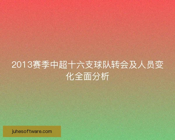 2013赛季中超十六支球队转会及人员变化全面分析 2013赛季中超十六支球队转会及人员变化全面分析