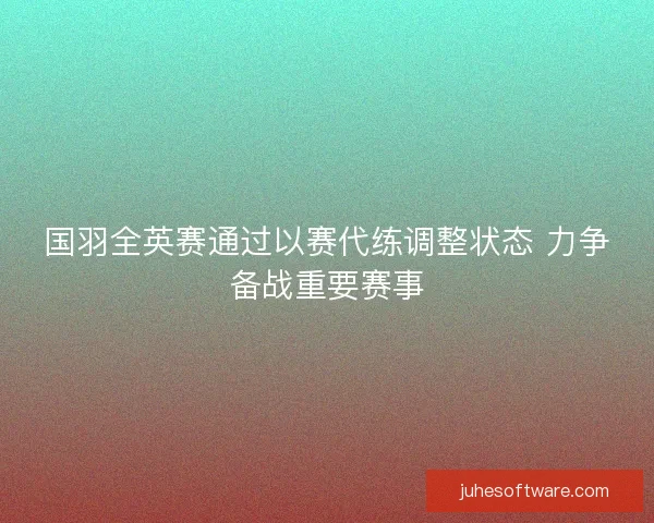 国羽全英赛通过以赛代练调整状态 力争备战重要赛事 国羽全英赛通过以赛代练调整状态 力争备战重要赛事