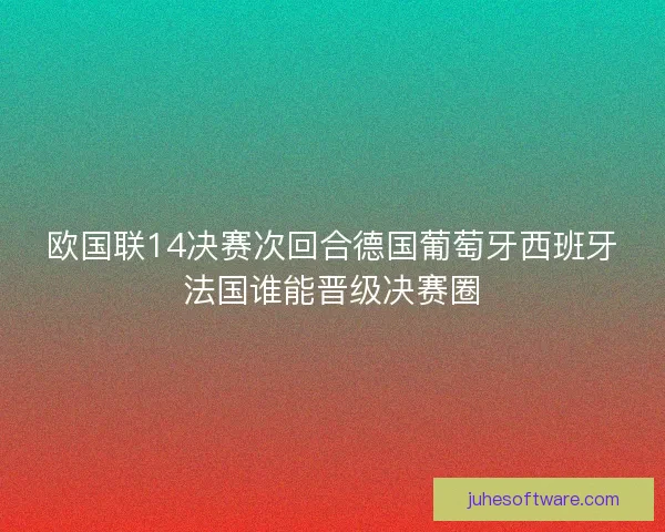 欧国联14决赛次回合德国葡萄牙西班牙法国谁能晋级决赛圈