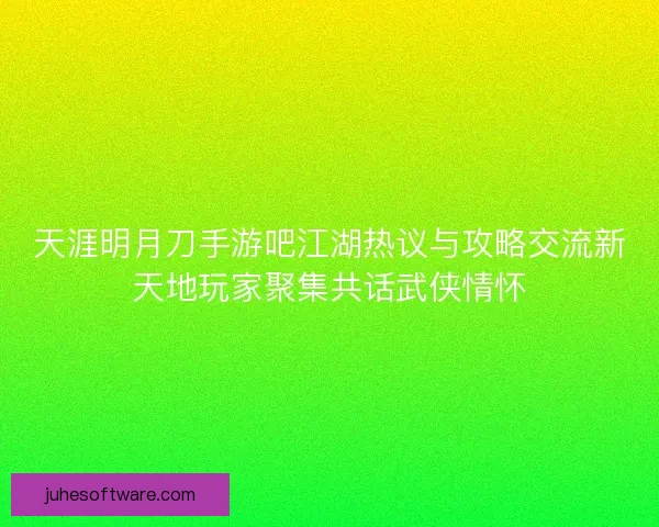 天涯明月刀手游吧江湖热议与攻略交流新天地玩家聚集共话武侠情怀