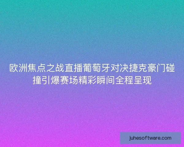 欧洲焦点之战直播葡萄牙对决捷克豪门碰撞引爆赛场精彩瞬间全程呈现 欧洲焦点之战直播葡萄牙对决捷克豪门碰撞引爆赛场精彩瞬间全程呈现