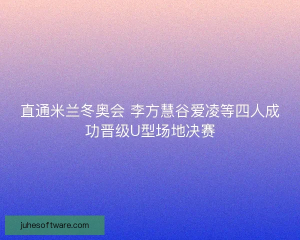 直通米兰冬奥会 李方慧谷爱凌等四人成功晋级U型场地决赛