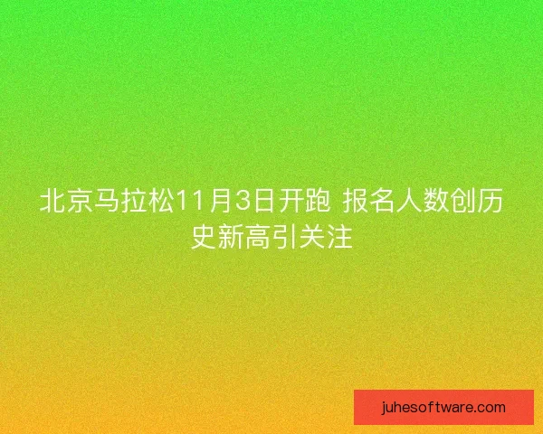 北京马拉松11月3日开跑 报名人数创历史新高引关注 北京马拉松11月3日开跑 报名人数创历史新高引关注