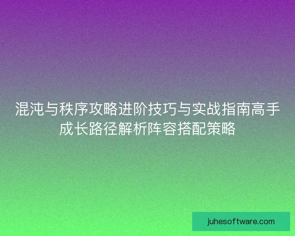 混沌与秩序攻略进阶技巧与实战指南高手成长路径解析阵容搭配策略 混沌与秩序攻略进阶技巧与实战指南高手成长路径解析阵容搭配策略